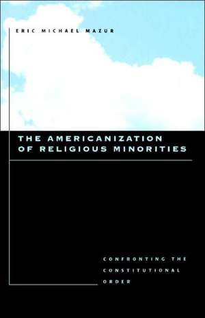 The Americanization of Religious Minorities – Confronting the Constitutional Order de Eric Michael Mazur