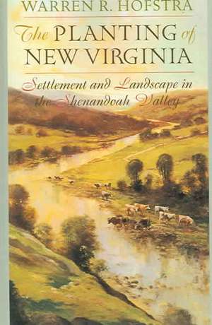 The Planting of New Virginia – Settlement and Landscape in the Shenandoah Valley de Warren R Hofstra