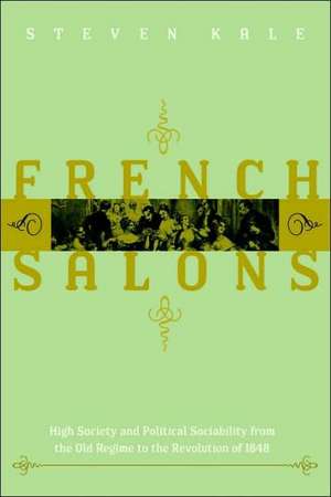 French Salons – High Society and Political Sociability from the Old Regime to the Revolution of 1848 de Steven Kale