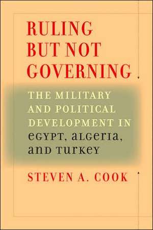 Ruling But Not Governing – The Military and Political Development in Egypt, Algeria and Turkey de Steven A. Cook