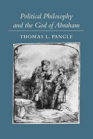 Political Philosophy and the God of Abraham de Thomas L Pangle