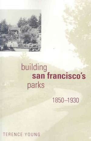 Building San Francisco′s Parks 1850–1930 de T. Young