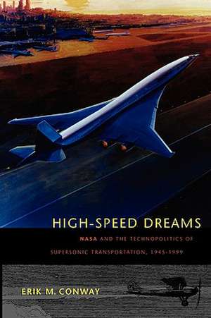 High–Speed Dreams – NASA and the Technopolitics of Supersonic Transportation, 1945–1999 de Em Conway