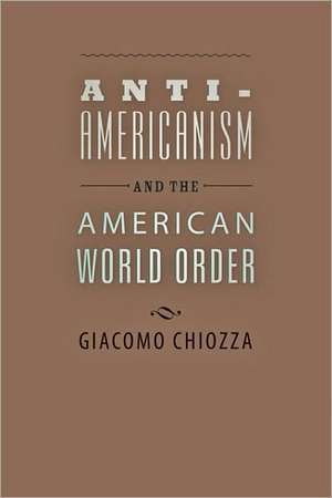 Anti–Americanism and the American World Order de Giacomo Chiozza