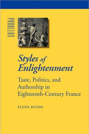 Styles of Enlightenment – Taste, Politics, and Authorship in Eighteenth–Century France de Elena Russo