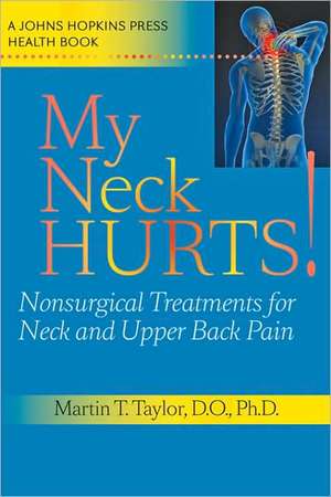 My Neck Hurts! – Nonsurgical Treatments for Neck and Upper Back Pain de Martin T Taylor