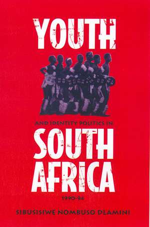 Youth and Identity Politics in South Africa, 1990-94 de S. Nombuso Dlamini