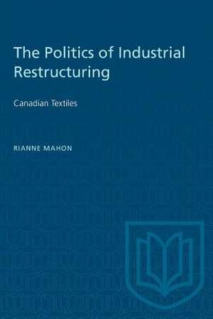 POLITICS OF INDUSTRIAL RESTRUCTURING de Rianne Mahon