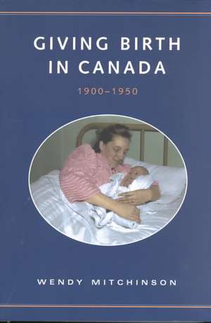 Giving Birth in Canada 1900-19 de Wendy Mitchinson