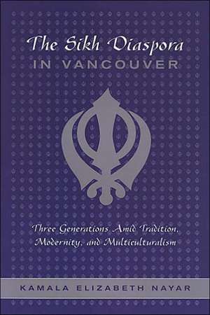 The Sikh Diaspora in Vancouver: Three Generations Amid Tradition, Modernity, and Multiculturalism de Kamala Elizabeth Nayar