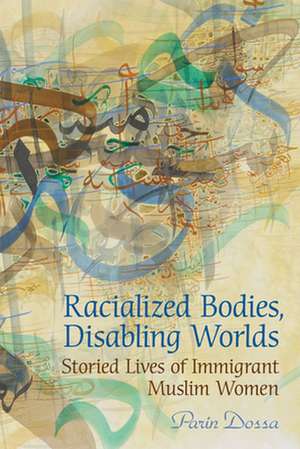 Racialized Bodies, Disabling Worlds: Storied Lives of Immigrant Muslim Women de Parin Dossa