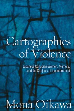 Cartographies of Violence: Japanese Canadian Women, Memory, and the Subjects of the Internment de Mona Oikawa