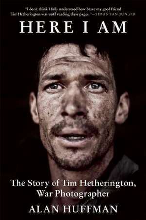 Here I Am: The Story of Tim Hetherington, War Photographer de Alan Huffman