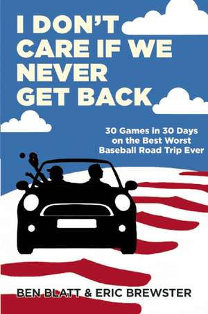 I Don't Care If We Never Get Back: 30 Games in 30 Days on the Best Worst Baseball Road Trip Ever de Ben Blatt