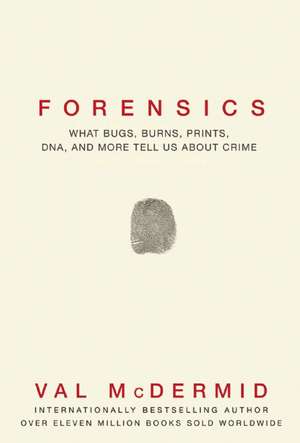 Forensics: What Bugs, Burns, Prints, DNA and More Tell Us About Crime de Val McDermid