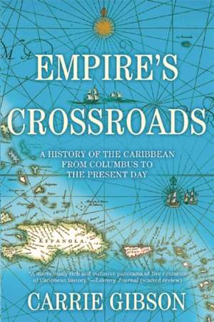 Empire's Crossroads: A History of the Caribbean from Columbus to the Present Day de Carrie Gibson