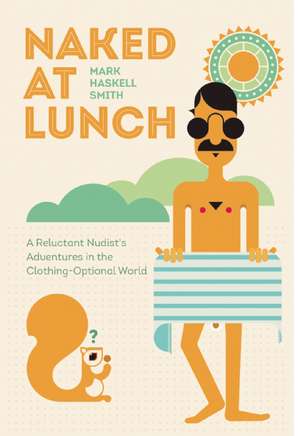 Naked at Lunch: A Reluctant Nudist's Adventures in the Clothing-Optional World de Mark Haskell Smith