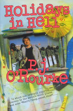 Holidays in Hell: In Which Our Intrepid Reporter Travels to the World's Worst Places and Asks, "What's Funny about This" de P. J. O'Rourke