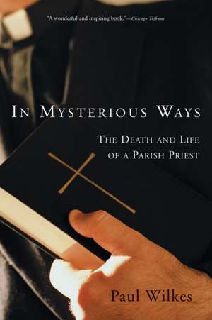 In Mysterious Ways: The Death and Life of a Parish Priest de Paul Wilkes