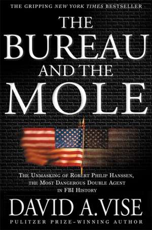 The Bureau and the Mole: The Unmasking of Robert Philip Hanssen, the Most Dangerous Double Agent in FBI History de David A Vise