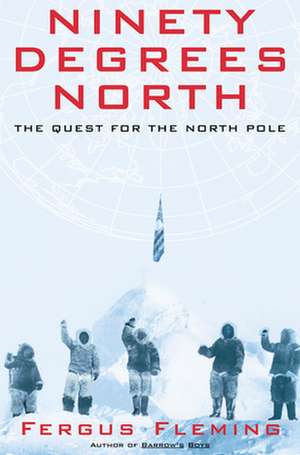 Ninety Degrees North: The Quest for the North Pole de Fergus Fleming