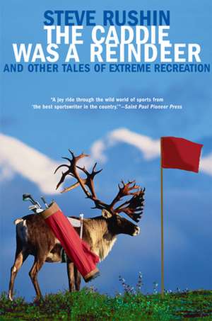 The Caddie Was a Reindeer: And Other Tales of Extreme Recreation de Steve Rushin