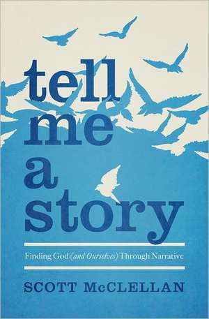 Tell Me a Story: Finding God (and Ourselves) Through Narrative de Scott McClellan