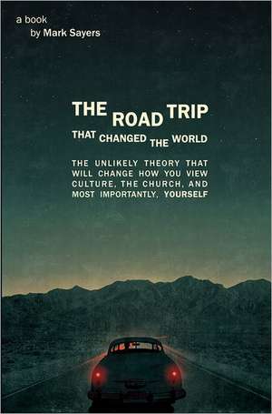 The Road Trip That Changed the World: The Unlikely Theory That Will Change How You View Culture, the Church, And, Most Importantly, Yourself de Mark Sayers