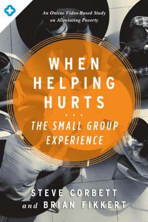 When Helping Hurts: The Small Group Experience de Steve Corbett