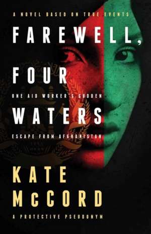 Farewell, Four Waters: One Aid Workers Sudden Escape from Afghanistan de Kate McCord