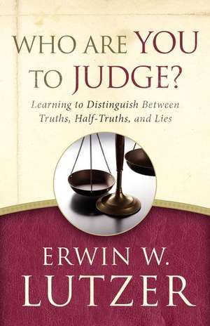 Who Are You to Judge?: Learning to Distinguish Between Truths, Half-Truths, and Lies de Erwin W. Lutzer