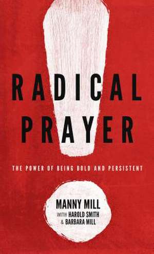 Radical Prayer: The Power of Being Bold and Persistent de Manny Mill