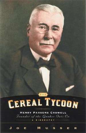 The Cereal Tycoon: Founder of the Quaker Oats Co. de Joe Musser