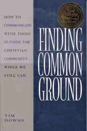 Finding Common Ground: How to Communicate with Those Outside the Christian Community...While We Still Can de Tim Downs