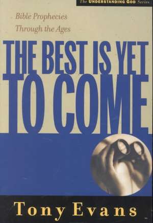 The Best is Yet to Come: Bible Prophecies Through the Ages de Tony Evans