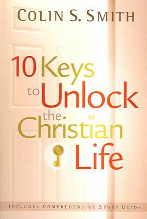 10 Keys to Unlock the Christian Life de Colin S. Smith