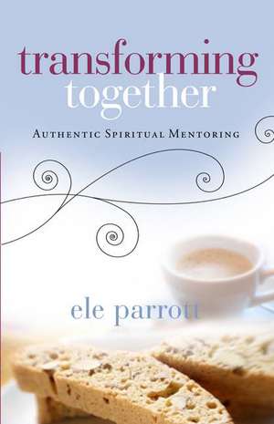 Transforming Together: Authentic Spiritual Mentoring de Ele Parrott