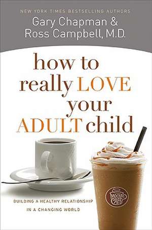 How to Really Love Your Adult Child: Building a Healthy Relationship in a Changing World de Gary Chapman