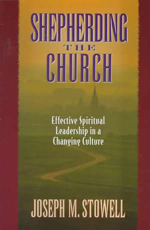 Shepherding the Church: Effective Spiritual Leadership in a Changing Culture de Joseph M. Stowell