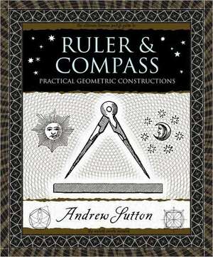 Ruler & Compass: Practical Geometric Constructions de Andrew Sutton