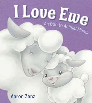 I Love Ewe: An Ode to Animal Moms de Aaron Zenz