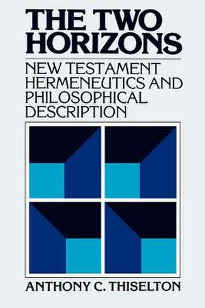 The Two Horizons: New Testament Hermeneutics and Philosophical Description with Special Reference to Heidegger, Bultmann, Gadamer, and W de Anthony C. Thiselton