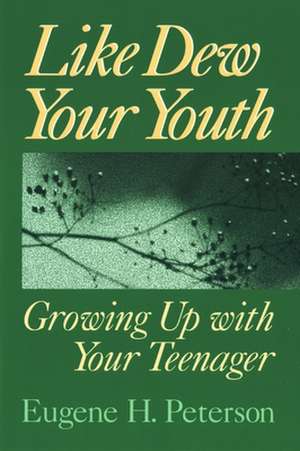 Like Dew Your Youth: Growing Up with Your Teenager de Eugene H. Peterson