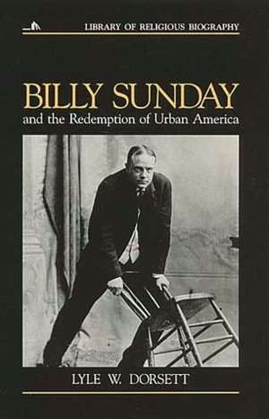 Billy Sunday and the Redemption of Urban America de Lyle W. Dorsett