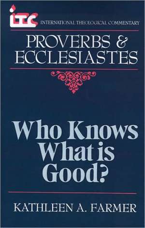 Who Knows What is Good?: A Commentary on the Books of Proverbs and Ecclesiastes de Kathleen Farmer