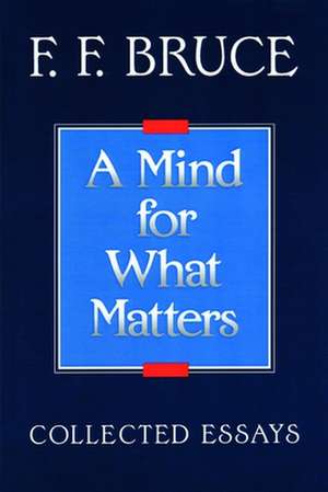 A Mind for What Matters: Collected Essays of F.F. Bruce de Frederick Fyvie Bruce