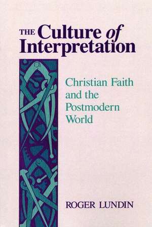 The Culture of Interpretation: Christian Faith and the Postmodern World de Roger Lundin