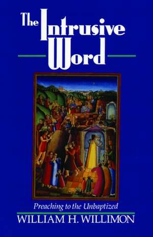 The Intrusive Word: Preaching to the Unbaptized de William H. Willimon