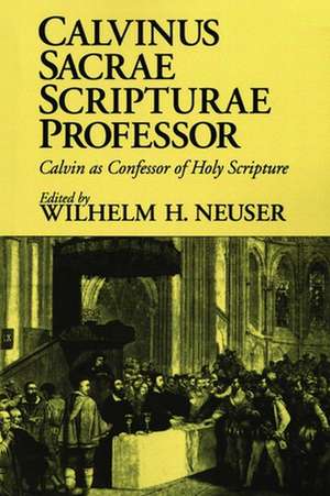 Calvinus Sacrae Scripturae Professor: Calvin as Confessor of Holy Scripture de Wilhelm H. Neuser