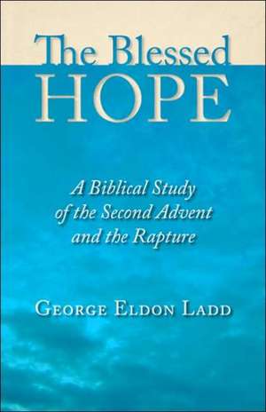 The Blessed Hope: A Biblical Study of the Second Advent and the Rapture de George Eldon Ladd